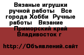 Вязаные игрушки ручной работы - Все города Хобби. Ручные работы » Вязание   . Приморский край,Владивосток г.